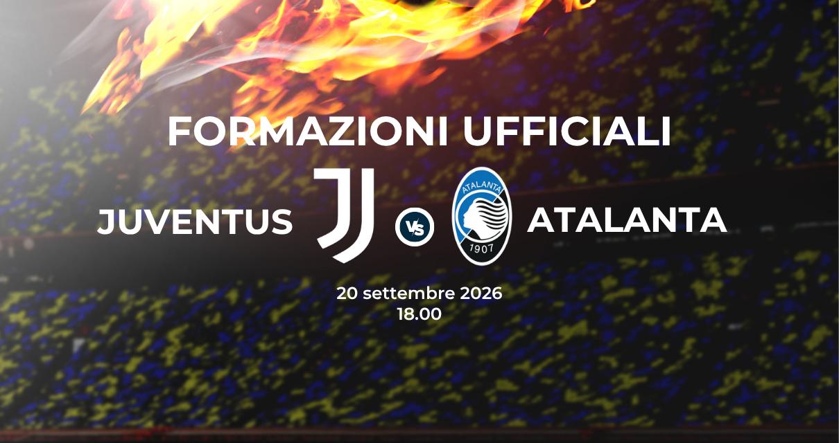 Juventus Atalanta: le formazioni ufficiali